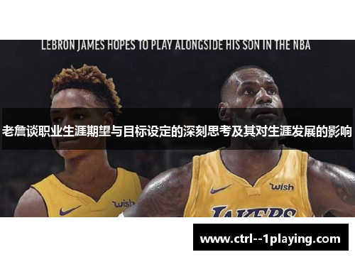 老詹谈职业生涯期望与目标设定的深刻思考及其对生涯发展的影响
