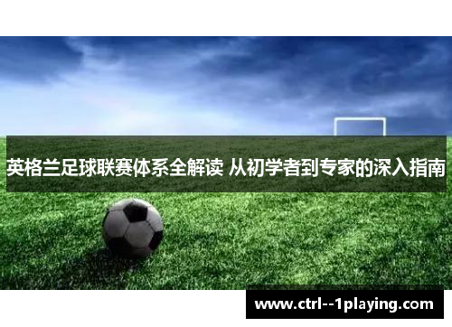 英格兰足球联赛体系全解读 从初学者到专家的深入指南