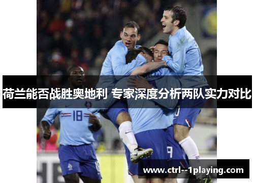 荷兰能否战胜奥地利 专家深度分析两队实力对比