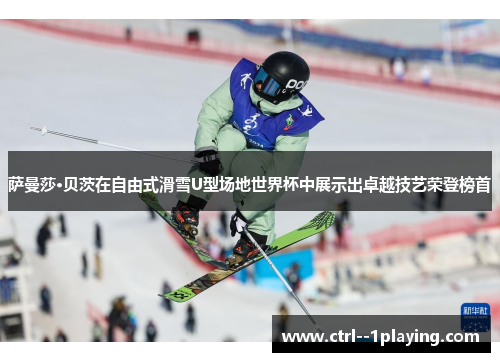 萨曼莎·贝茨在自由式滑雪U型场地世界杯中展示出卓越技艺荣登榜首