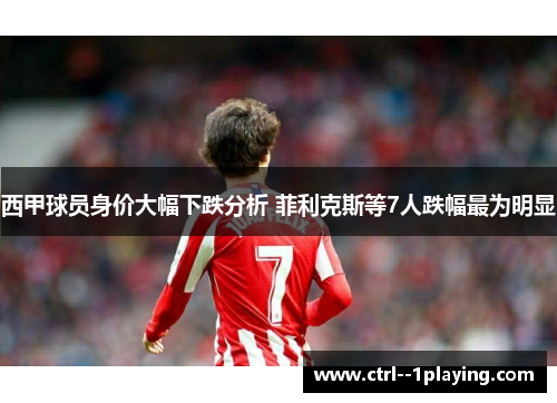 西甲球员身价大幅下跌分析 菲利克斯等7人跌幅最为明显