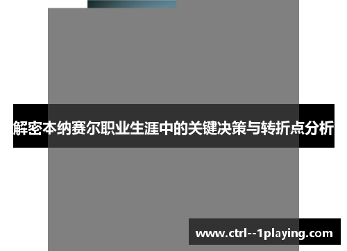 解密本纳赛尔职业生涯中的关键决策与转折点分析 解密本纳赛尔职业生涯中的关键决策与转折点分析