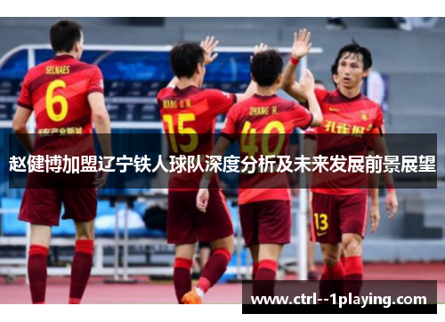 赵健博加盟辽宁铁人球队深度分析及未来发展前景展望 赵健博加盟辽宁铁人球队深度分析及未来发展前景展望