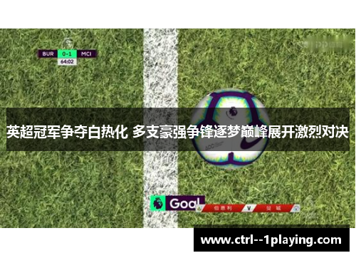 英超冠军争夺白热化 多支豪强争锋逐梦巅峰展开激烈对决 英超冠军争夺白热化 多支豪强争锋逐梦巅峰展开激烈对决
