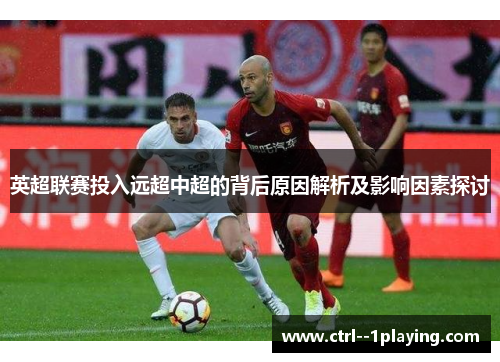 英超联赛投入远超中超的背后原因解析及影响因素探讨 英超联赛投入远超中超的背后原因解析及影响因素探讨