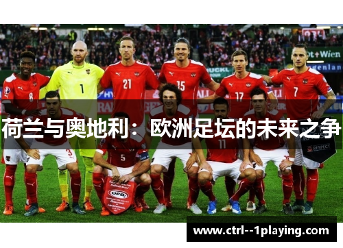 荷兰与奥地利:欧洲足坛的未来之争 荷兰与奥地利:欧洲足坛的未来之争