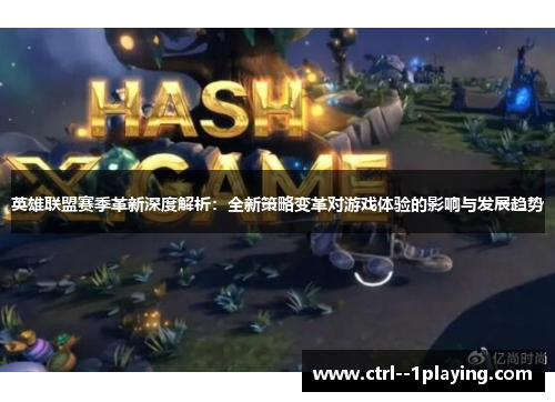 英雄联盟赛季革新深度解析:全新策略变革对游戏体验的影响与发展趋势 英雄联盟赛季革新深度解析:全新策略变革对游戏体验的影响与发展趋势