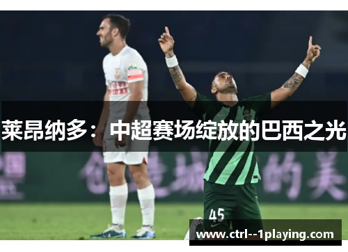 莱昂纳多：中超赛场绽放的巴西之光