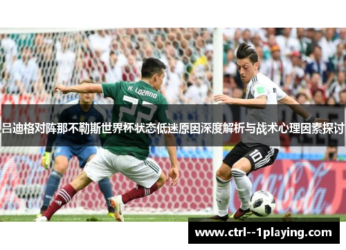 吕迪格对阵那不勒斯世界杯状态低迷原因深度解析与战术心理因素探讨 吕迪格对阵那不勒斯世界杯状态低迷原因深度解析与战术心理因素探讨