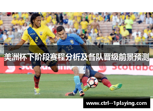 美洲杯下阶段赛程分析及各队晋级前景预测