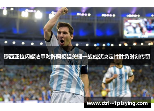 穆西亚拉闪耀法甲对阵阿根廷关键一战成就决定性胜负时刻传奇