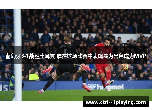 葡萄牙3-1战胜土耳其 谁在这场比赛中表现最为出色成为MVP