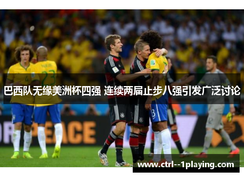 巴西队无缘美洲杯四强 连续两届止步八强引发广泛讨论