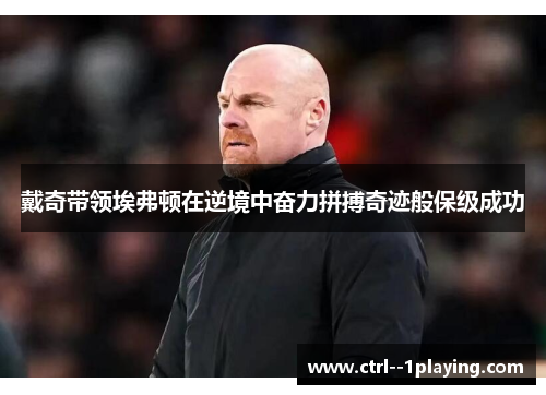 戴奇带领埃弗顿在逆境中奋力拼搏奇迹般保级成功 戴奇带领埃弗顿在逆境中奋力拼搏奇迹般保级成功