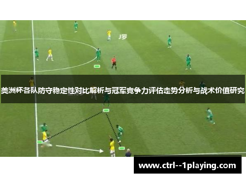 美洲杯各队防守稳定性对比解析与冠军竞争力评估走势分析与战术价值研究