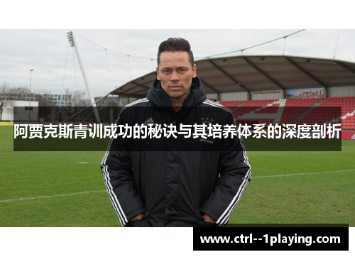 阿贾克斯青训成功的秘诀与其培养体系的深度剖析