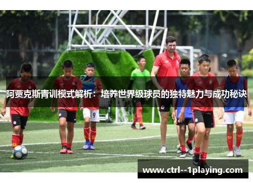阿贾克斯青训模式解析：培养世界级球员的独特魅力与成功秘诀