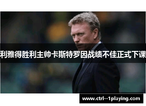 利雅得胜利主帅卡斯特罗因战绩不佳正式下课 利雅得胜利主帅卡斯特罗因战绩不佳正式下课