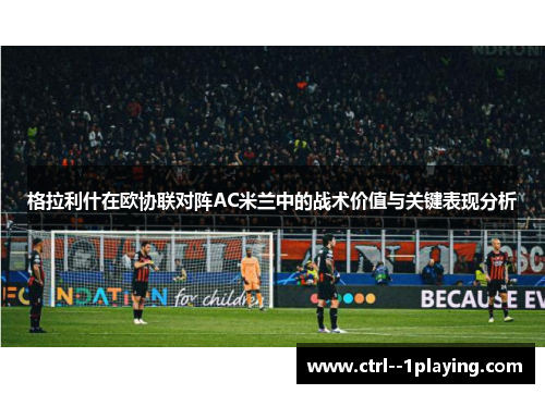 格拉利什在欧协联对阵AC米兰中的战术价值与关键表现分析 格拉利什在欧协联对阵AC米兰中的战术价值与关键表现分析