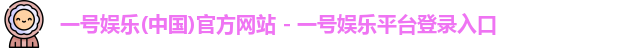 一号娱乐(中国)官方网站 - 一号娱乐平台登录入口